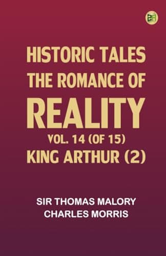 Historic Tales: The Romance of Reality. Vol. 14 (of 15), King Arthur (2)