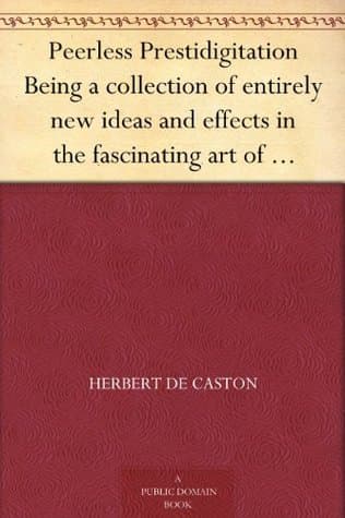 Peerless Prestidigitation: Being a Collection of Entirely New Ideas and Effects in the Fascinating Art of Modern Magic