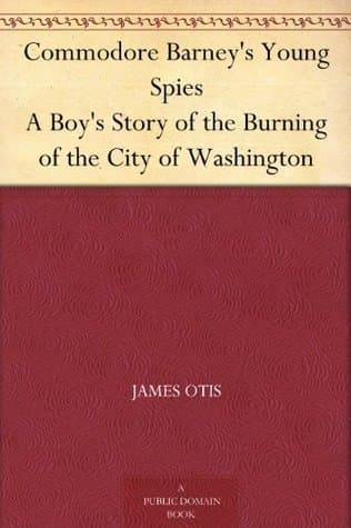 Commodore Barney's Young Spies: A Boy's Story of the Burning of the City of Washington