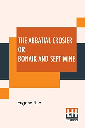The Abbatial Crosier; Or, Bonaik and Septimine. a Tale of a Medieval Abbess
