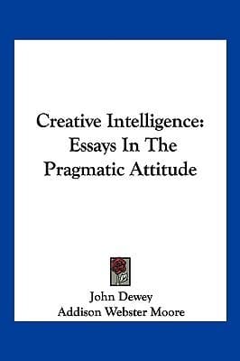 Creative Intelligence: Essays in the Pragmatic Attitude