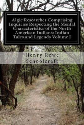 Algic Researches, Comprising Inquiries Respecting the Mental Characteristics of the North American Indians, First Series. Indian Tales and Legends, Vol. 2 of 2