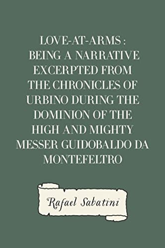 Love-At-Arms: Being a Narrative Excerpted from the Chronicles of Urbino, During the Dominion of the High and Mighty Messer Guidobaldo Da Montefeltro