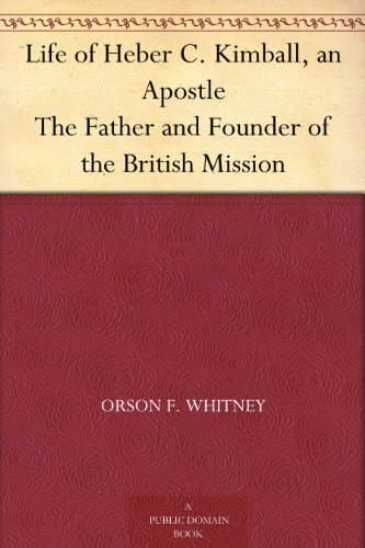 Life of Heber C. Kimball, an Apostle: The Father and Founder of the British Mission