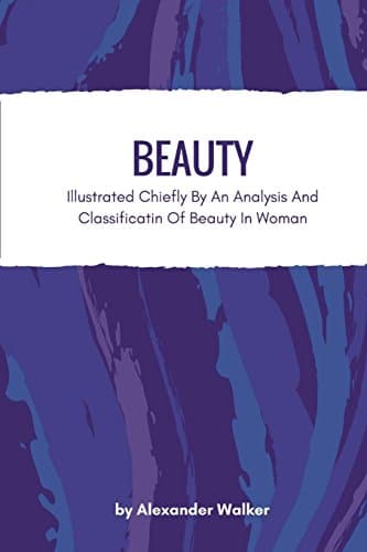 Beauty: Illustrated Chiefly by an Analysis and Classificatin of Beauty in Woman