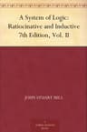A System of Logic: Ratiocinative and Inductive, 7th Edition, Vol. II
