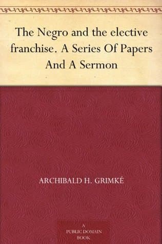 The Negro and the Elective Franchise. a Series of Papers and a Sermon