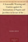 A Seasonable Warning and Caution Against the Insinuations of Papists and Jacobites in Favour of the Pretender: Being a Letter from an Englishman at the Court of Hanover