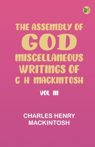 The Assembly of God. Miscellaneous Writings of C. H. Mackintosh, Vol. III