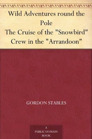 Wild Adventures Round the Poleor, the Cruise of the "Snowbird" Crew in the "Arrandoon