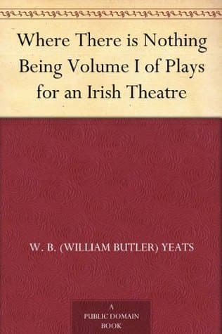 Where There Is Nothing: Being Volume I of Plays for an Irish Theatre