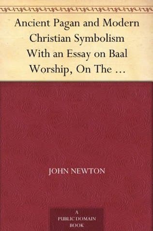 Ancient Pagan and Modern Christian Symbolism: With an Essay on Baal Worship, on the Assyrian Sacred "Grove," and Other Allied Symbols