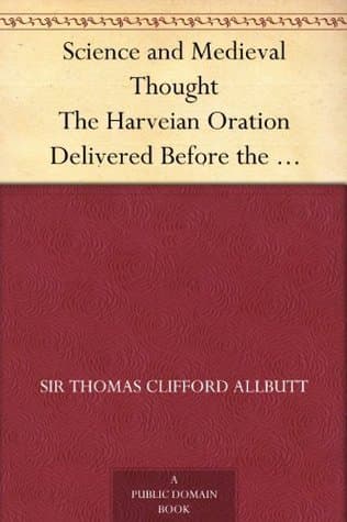 Science and Medieval Thought: The Harveian Oration Delivered Before the Royal College of Physicians, October 18, 1900
