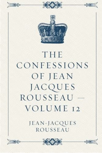 The Confessions of Jean Jacques Rousseau — Volume 12