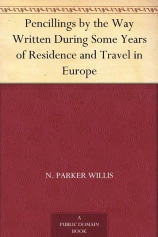 Pencillings by the Way: Written During Some Years of Residence and Travel in Europe