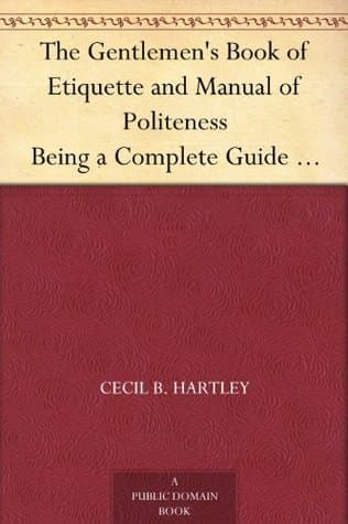 The Gentlemen's Book of Etiquette and Manual of Politeness: Being a Complete Guide for a Gentleman's Conduct in All His Relations Towards Society