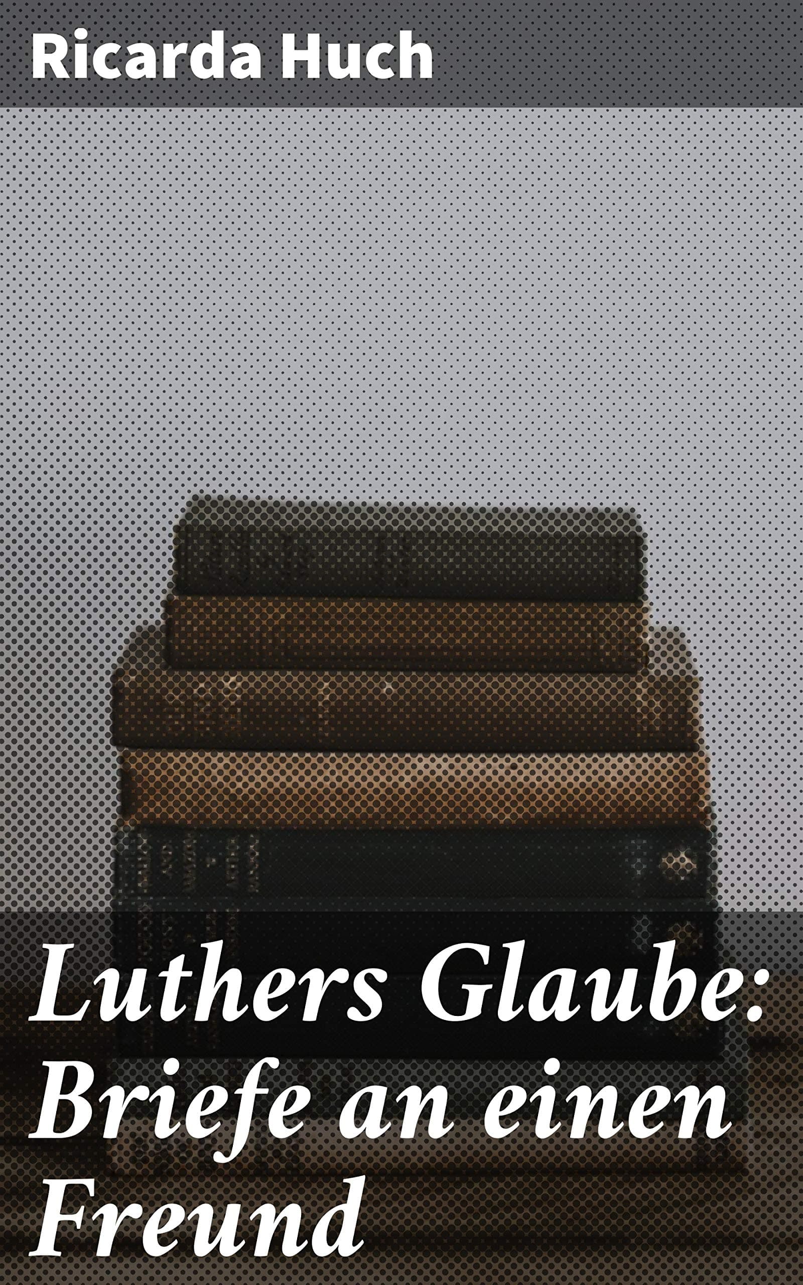 Luthers Glaube: Briefe an Einen Freund