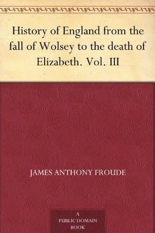 History of England from the Fall of Wolsey to the Death of Elizabeth. Vol. III