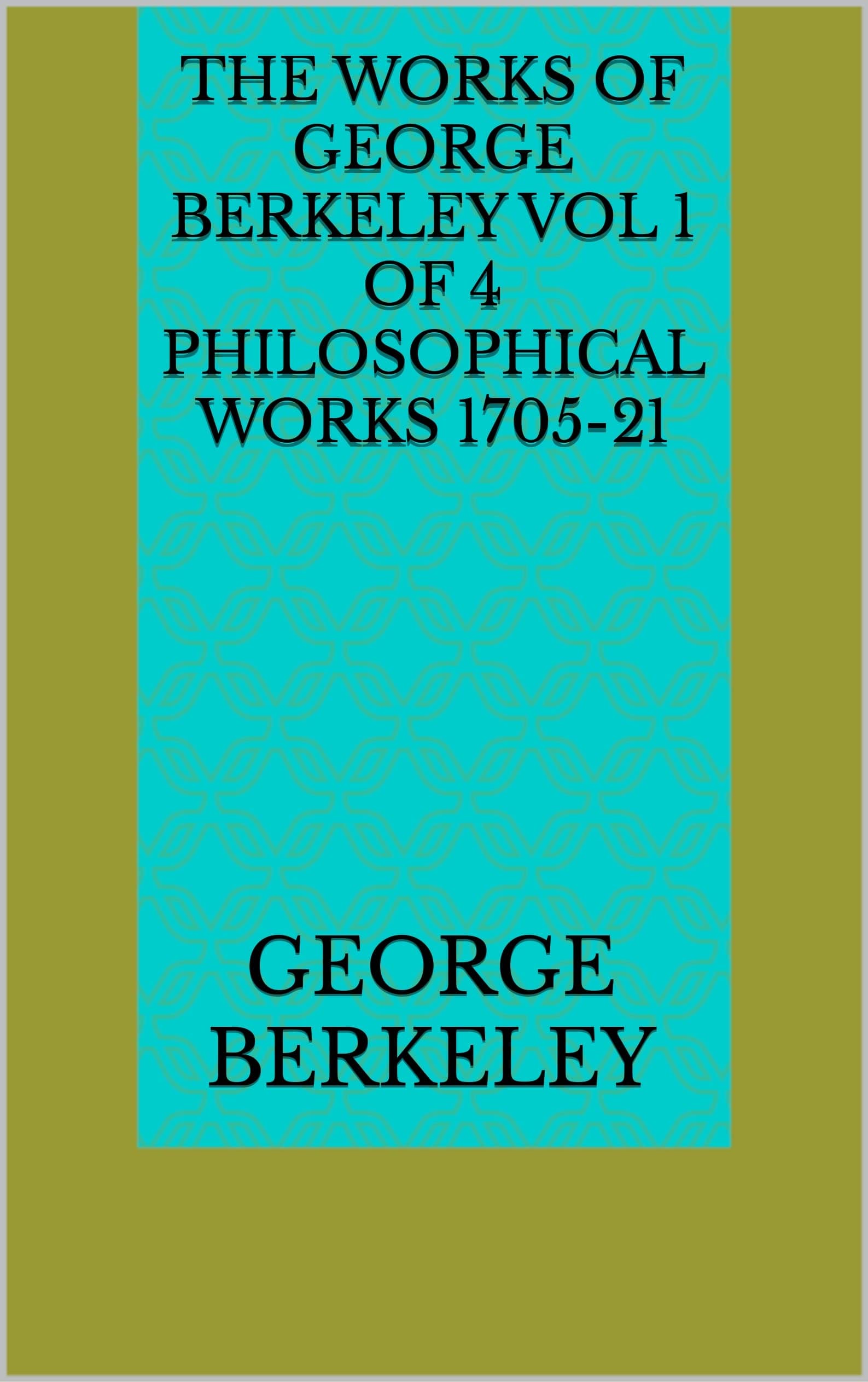 The Works of George Berkeley. Vol. 1 of 4: Philosophical Works, 1705-21