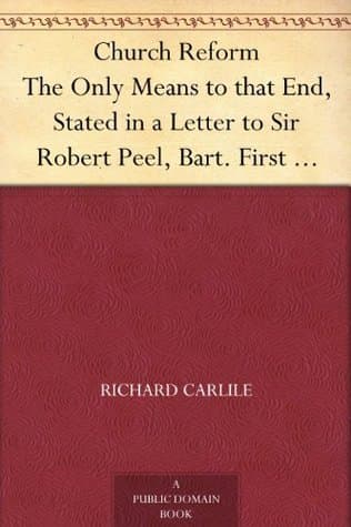 Church Reform: The Only Means to That End, Stated in a Letter to Sir Robert Peel, Bart., First Lord of the Treasury