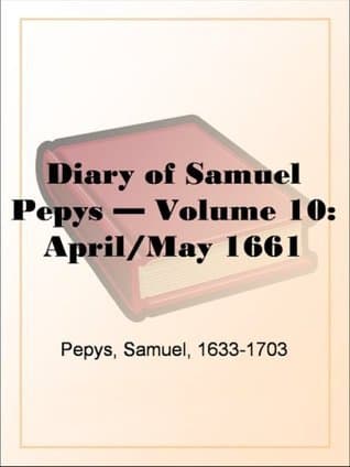 Diary of Samuel Pepys — Volume 10: April/may 1661