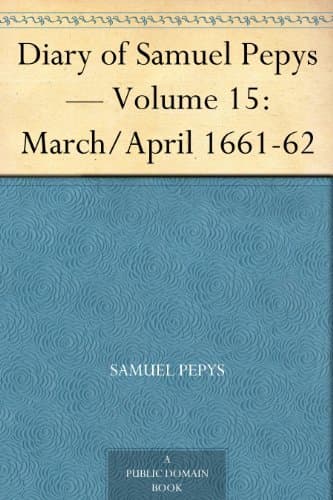 Diary of Samuel Pepys — Volume 15: March/april 1661-62