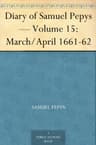 Diary of Samuel Pepys — Volume 15: March/april 1661-62