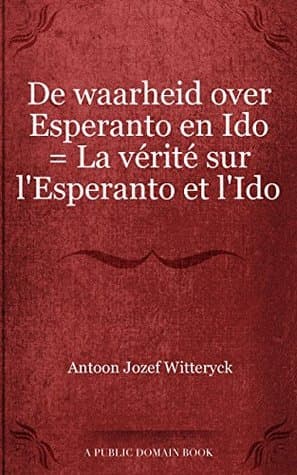De Waarheid Over Esperanto En Ido = La Vérité Sur L'esperanto Et L'ido