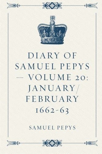 Diary of Samuel Pepys — Volume 20: January/february 1662-63
