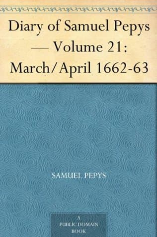 Diary of Samuel Pepys — Volume 21: March/april 1662-63