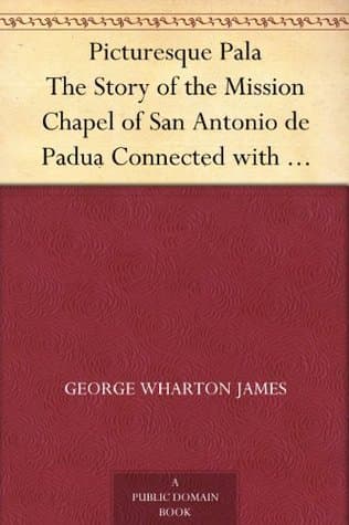 Picturesque Pala: The Story of the Mission Chapel of San Antonio De Padua Connected with Mission San Luis Rey