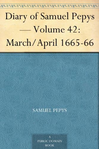Diary of Samuel Pepys — Volume 42: March/april 1665-66