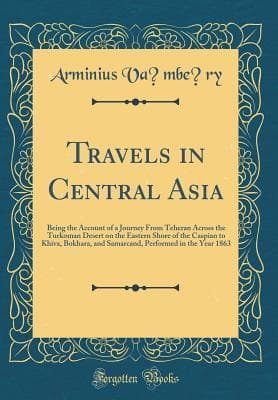 Travels in Central Asia: Being the Account of a Journey from Teheran Across the Turkoman Desert on the Eastern Shore of the Caspian to Khiva, Bokhara, and Samarcand
