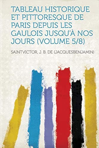 Tableau Historique Et Pittoresque De Paris Depuis Les Gaulois Jusqu'à  Nos Jours (volume 5/8)