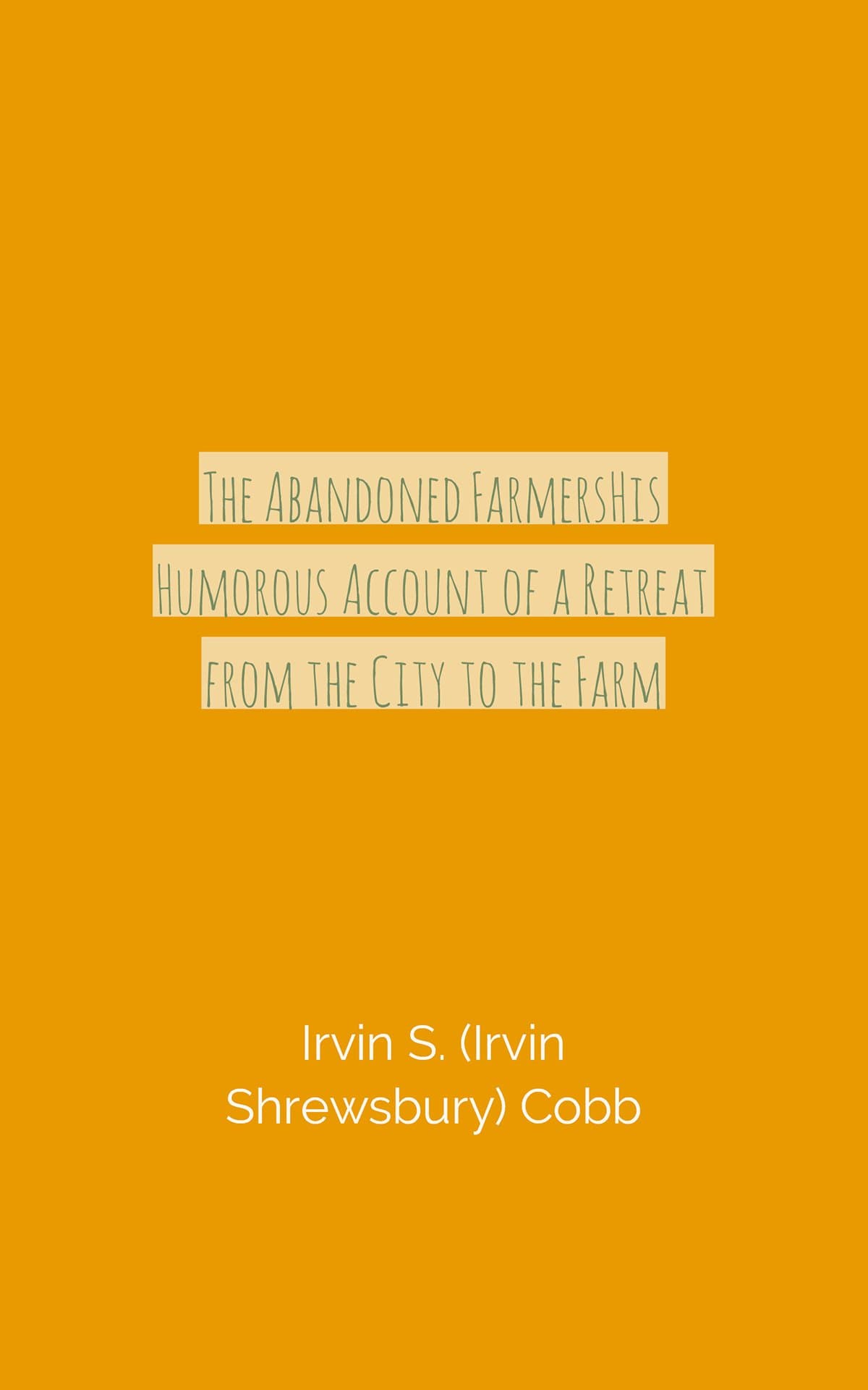 The Abandoned Farmershis Humorous Account of a Retreat from the City to the Farm