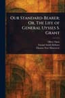 Our Standard-Bearer; Or, The Life of General Uysses S. Grant