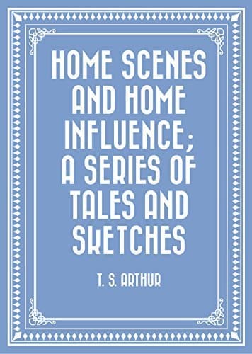 Home Scenes and Home Influence; a Series of Tales and Sketches