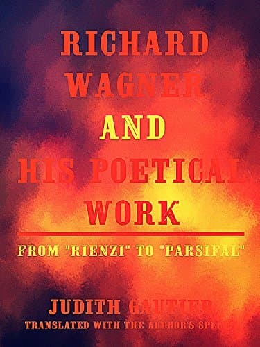 Richard Wagner and His Poetical Work, from "Rienzi" to "Parsifal