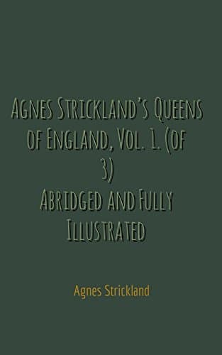 Agnes Strickland's Queens of England, Vol. 1. (of 3)abridged and Fully Illustrated