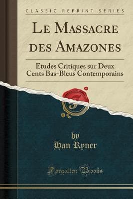 Le Massacre Des Amazones: Études Critiques Sur Deux Cents Bas-Bleus Contemporains
