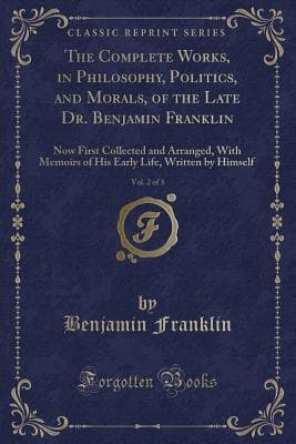 The Complete Works in Philosophy, Politics and Morals of the Late Dr. Benjamin Franklin, Vol. 2 [Of 3]