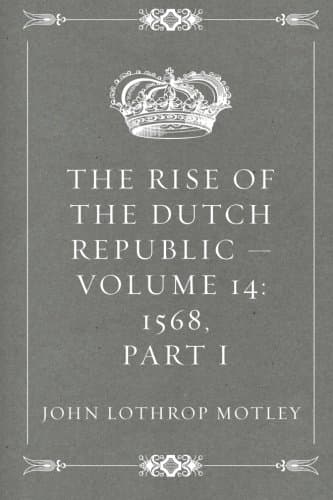 The Rise of the Dutch Republic — Volume 14: 1568, Part I