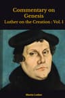 Commentary on Genesis, Vol. 1: Luther on the Creation