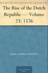 The Rise of the Dutch Republic — Volume 23: 1576