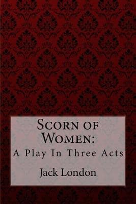 Scorn of Women: A Play in Three Acts