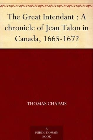 The Great Intendant: A Chronicle of Jean Talon in Canada, 1665-1672