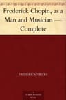 Frederick Chopin, as a Man and Musician — Complete
