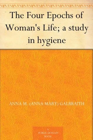 The Four Epochs of Woman's Life; a Study in Hygiene