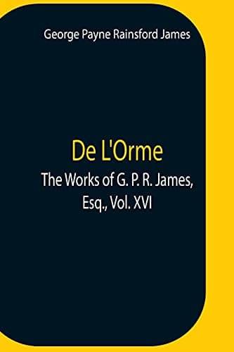 De L'orme.the Works of G. P. R. James, Esq., Vol. XVI.