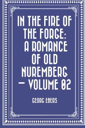 In the Fire of the Forge: A Romance of Old Nuremberg — Volume 02